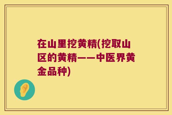 在山里挖黄精(挖取山区的黄精——中医界黄金品种) 在山里挖黄精(挖取山区的黄精——中医界黄金品种)