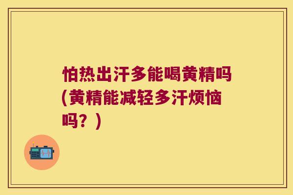 怕热出汗多能喝黄精吗(黄精能减轻多汗烦恼吗?) 怕热出汗多能喝黄精吗(黄精能减轻多汗烦恼吗?)