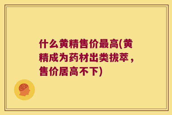 什么黄精售价高(黄精成为药材出类拔萃,售价居高不下) 什么黄精售价高(黄精成为药材出类拔萃,售价居高不下)
