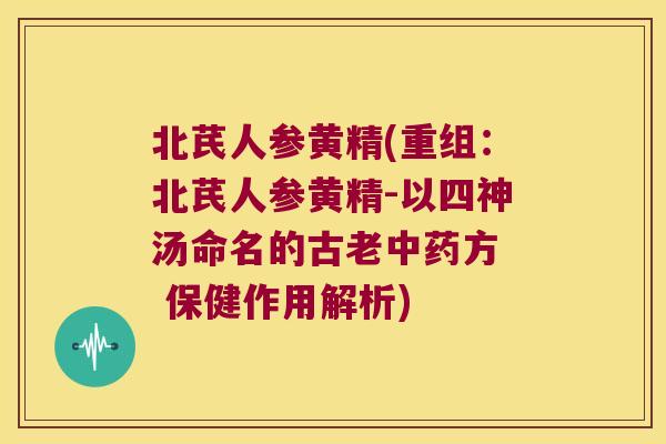北芪人参黄精(重组：北芪人参黄精-以四神汤命名的古老方  保健作用解析)