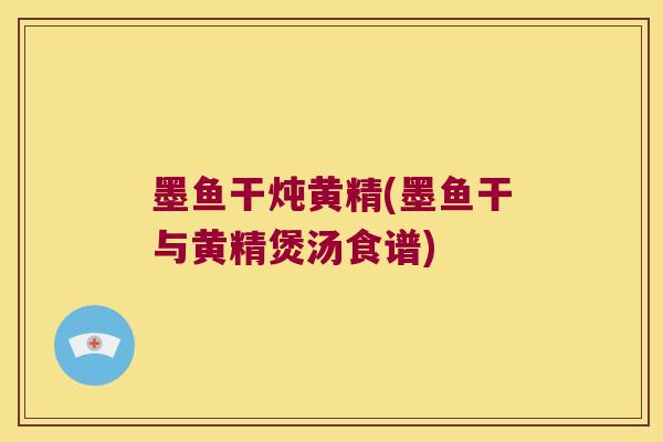 墨鱼干炖黄精(墨鱼干与黄精煲汤食谱)