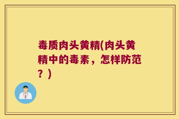 毒质肉头黄精(肉头黄精中的毒素,怎样防范?) 毒质肉头黄精(肉头黄精中的毒素,怎样防范?)