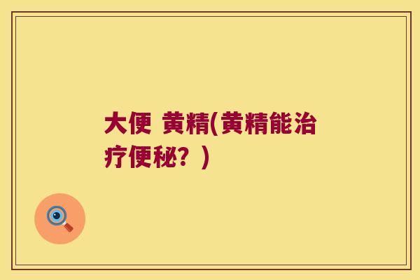大便 黄精(黄精能?) 大便 黄精(黄精能?)