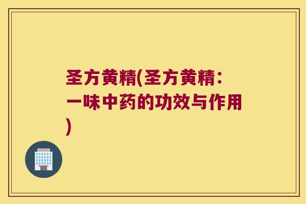 圣方黄精(圣方黄精：一味的功效与作用)