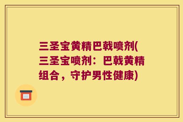 三圣宝黄精巴戟喷剂(三圣宝喷剂：巴戟黄精组合，守护男性健康)