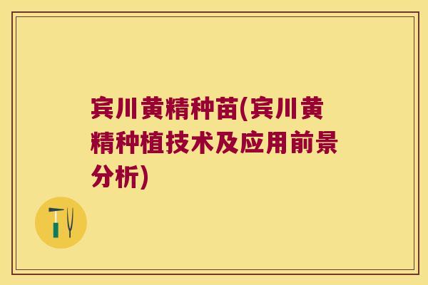 宾川黄精种苗(宾川黄精种植技术及应用前景分析)