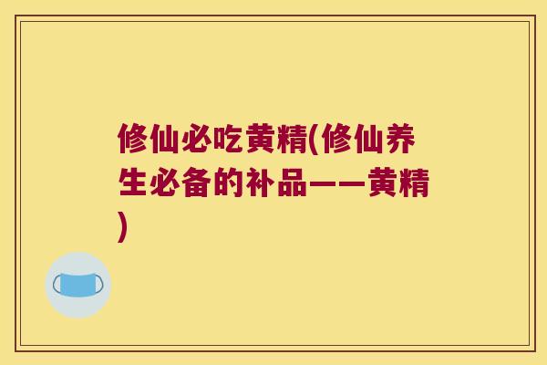 修仙必吃黄精(修仙养生必备的补品——黄精)