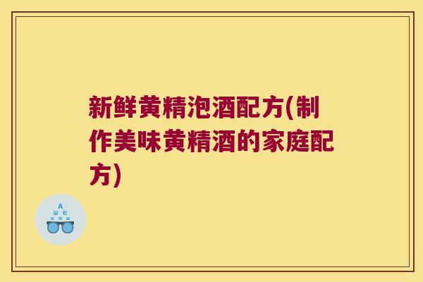 新鲜黄精泡酒配方(制作美味黄精酒的家庭配方) 新鲜黄精泡酒配方(制作美味黄精酒的家庭配方)