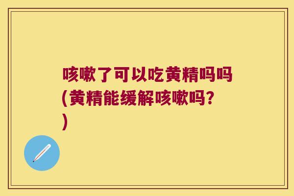了可以吃黄精吗吗(黄精能缓解吗？)