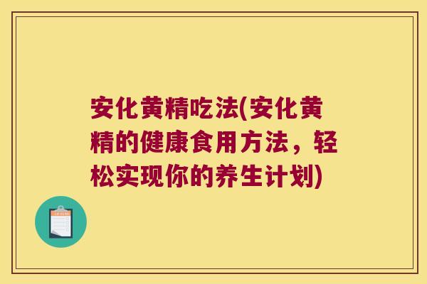 安化黄精吃法(安化黄精的健康食用方法,轻松实现你的养生计划) 安化黄精吃法(安化黄精的健康食用方法,轻松实现你的养生计划)