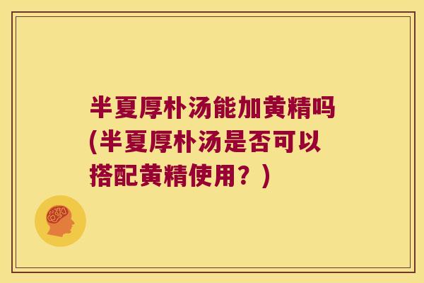 半夏厚朴汤能加黄精吗(半夏厚朴汤是否可以搭配黄精使用？)