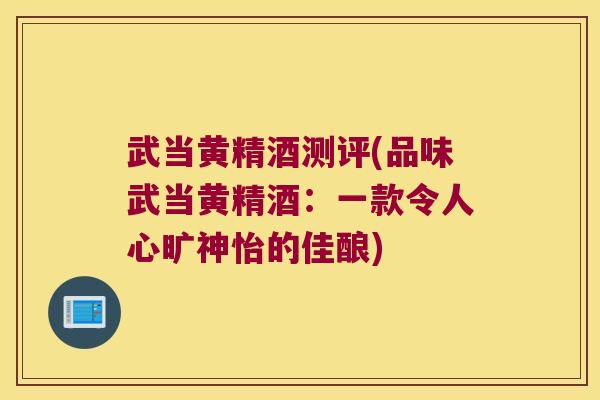 武当黄精酒测评(品味武当黄精酒:一款令人心旷神怡的佳酿) 武当黄精酒测评(品味武当黄精酒:一款令人心旷神怡的佳酿)