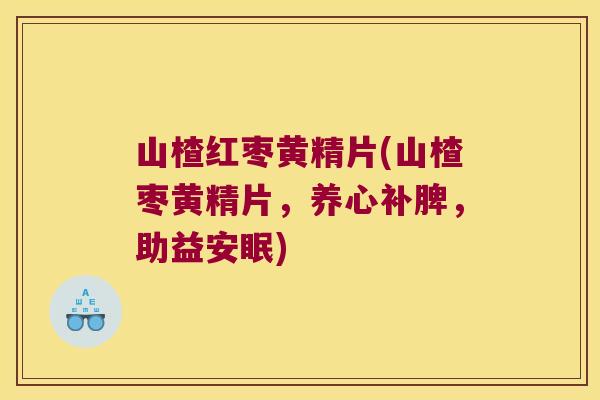 山楂红枣黄精片(山楂枣黄精片，养心补脾，助益安眠)