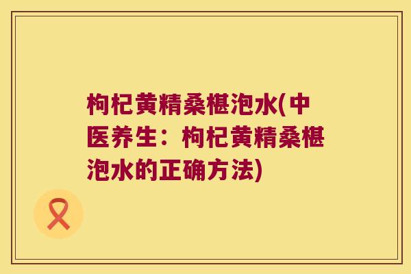 枸杞黄精桑椹泡水(中医养生：枸杞黄精桑椹泡水的正确方法)