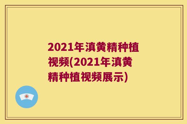2021年滇黄精种植视频(2021年滇黄精种植视频展示)