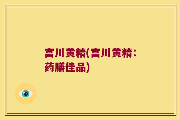 富川黄精(富川黄精:药膳佳品) 富川黄精(富川黄精:药膳佳品)