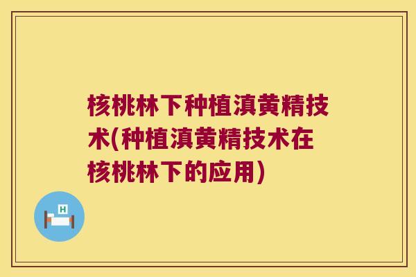 核桃林下种植滇黄精技术(种植滇黄精技术在核桃林下的应用)