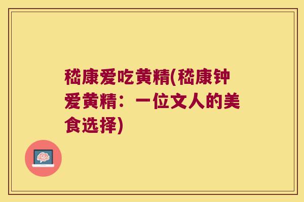 嵇康爱吃黄精(嵇康钟爱黄精:一位文人的美食选择) 嵇康爱吃黄精(嵇康钟爱黄精:一位文人的美食选择)