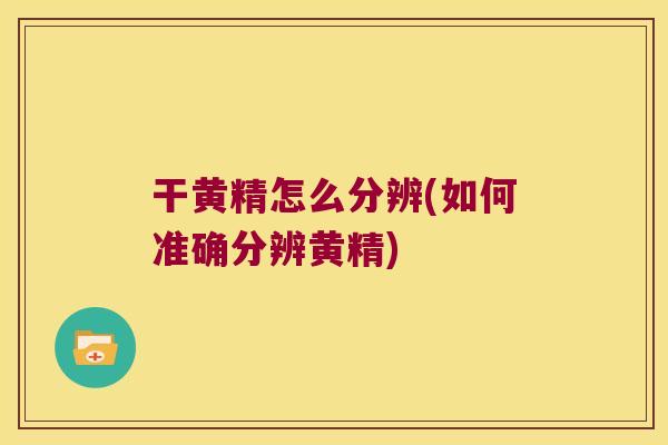 干黄精怎么分辨(如何准确分辨黄精) 干黄精怎么分辨(如何准确分辨黄精)