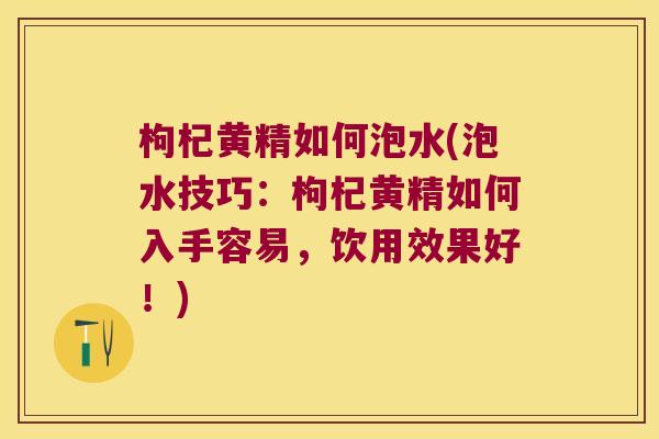枸杞黄精如何泡水(泡水技巧:枸杞黄精如何入手容易,饮用效果好!) 枸杞黄精如何泡水(泡水技巧:枸杞黄精如何入手容易,饮用效果好!)