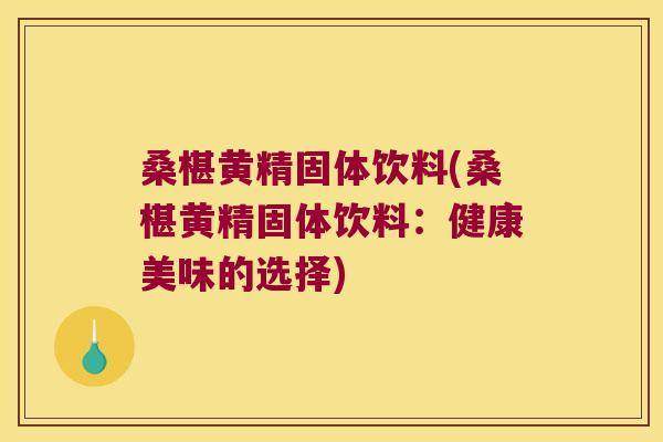 桑椹黄精固体饮料(桑椹黄精固体饮料：健康美味的选择)
