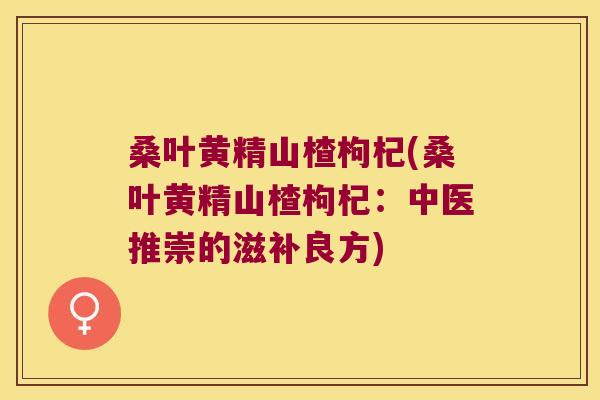 桑叶黄精山楂枸杞(桑叶黄精山楂枸杞：中医推崇的滋补良方)