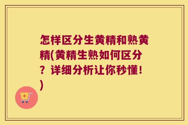 怎样区分生黄精和熟黄精(黄精生熟如何区分？详细分析让你秒懂！)