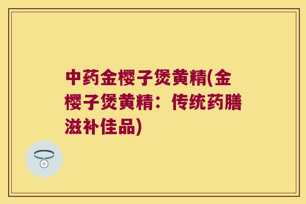 金樱子煲黄精(金樱子煲黄精：传统药膳滋补佳品)