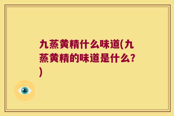 九蒸黄精什么味道(九蒸黄精的味道是什么？)