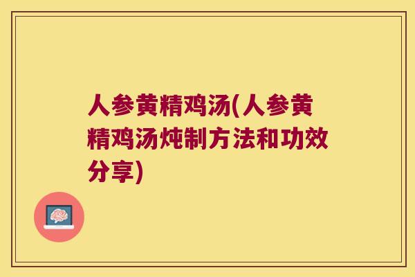 人参黄精鸡汤(人参黄精鸡汤炖制方法和功效分享)