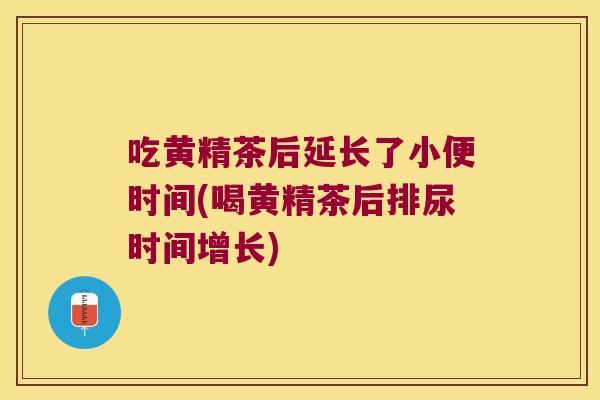 吃黄精茶后延长了小便时间(喝黄精茶后排尿时间增长) 吃黄精茶后延长了小便时间(喝黄精茶后排尿时间增长)