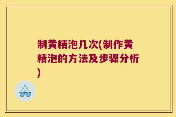 制黄精泡几次(制作黄精泡的方法及步骤分析) 制黄精泡几次(制作黄精泡的方法及步骤分析)