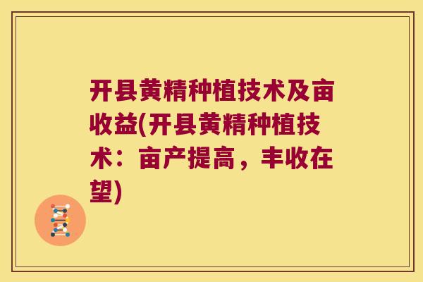 开县黄精种植技术及亩收益(开县黄精种植技术:亩产提高,丰收在望) 开县黄精种植技术及亩收益(开县黄精种植技术:亩产提高,丰收在望)