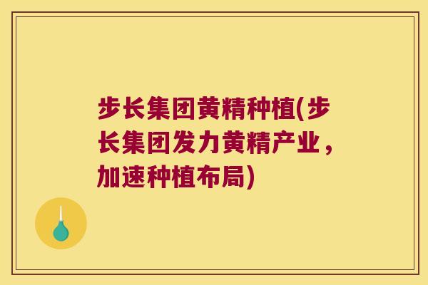 步长集团黄精种植(步长集团发力黄精产业，加速种植布局)