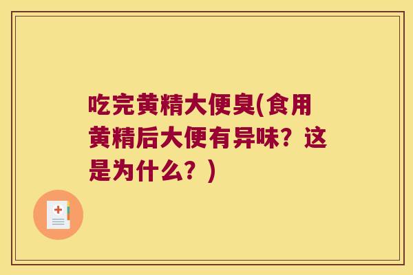 吃完黄精大便臭(食用黄精后大便有异味？这是为什么？)