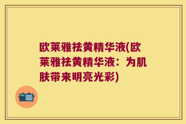 欧莱雅祛黄精华液(欧莱雅祛黄精华液:为带来明亮光彩) 欧莱雅祛黄精华液(欧莱雅祛黄精华液:为带来明亮光彩)