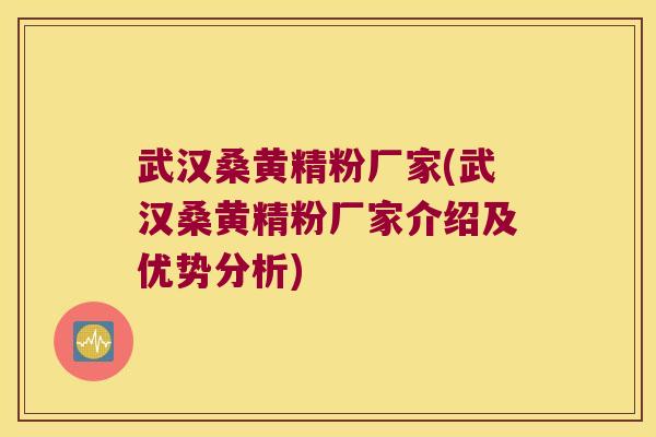 武汉桑黄精粉厂家(武汉桑黄精粉厂家介绍及优势分析) 武汉桑黄精粉厂家(武汉桑黄精粉厂家介绍及优势分析)