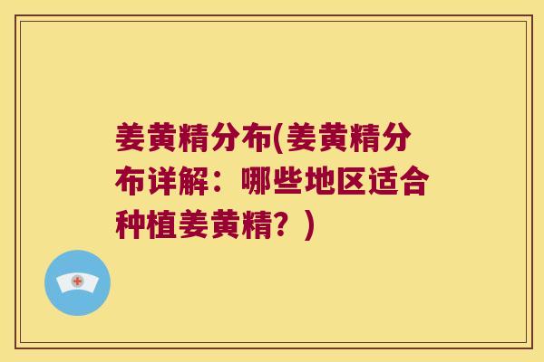 姜黄精分布(姜黄精分布详解:哪些地区适合种植姜黄精?) 姜黄精分布(姜黄精分布详解:哪些地区适合种植姜黄精?)