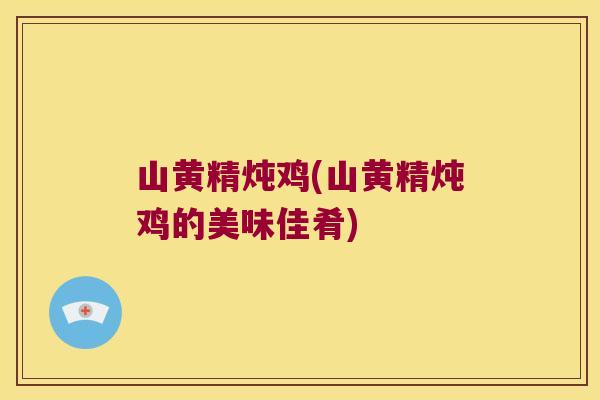 山黄精炖鸡(山黄精炖鸡的美味佳肴) 山黄精炖鸡(山黄精炖鸡的美味佳肴)