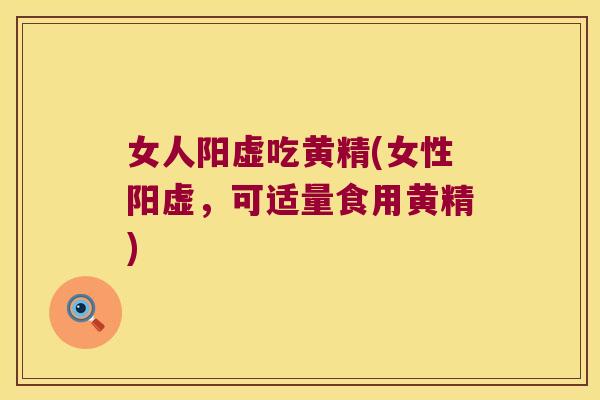 女人阳虚吃黄精(女性阳虚，可适量食用黄精)
