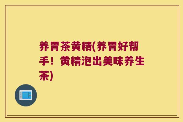 养胃茶黄精(养胃好帮手！黄精泡出美味养生茶)