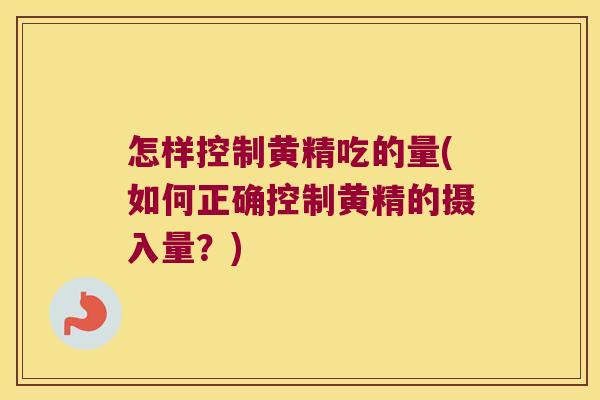 怎样控制黄精吃的量(如何正确控制黄精的摄入量？)