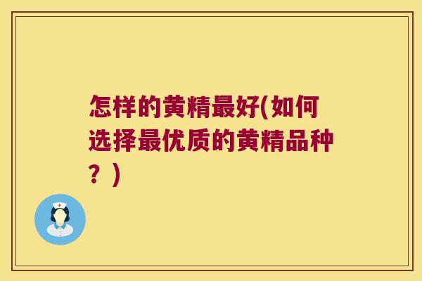 怎样的黄精好(如何选择优质的黄精品种？)