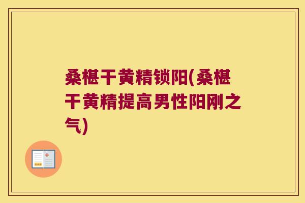 桑椹干黄精锁阳(桑椹干黄精提高男性阳刚之气) 桑椹干黄精锁阳(桑椹干黄精提高男性阳刚之气)