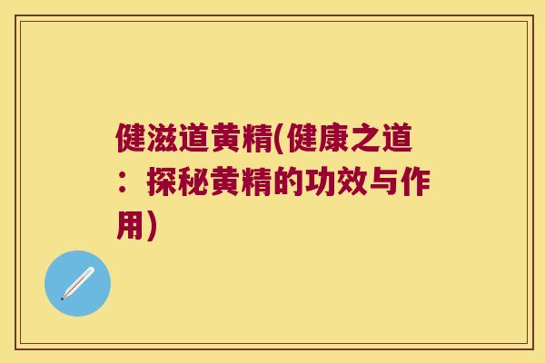 健滋道黄精(健康之道:探秘黄精的功效与作用) 健滋道黄精(健康之道:探秘黄精的功效与作用)