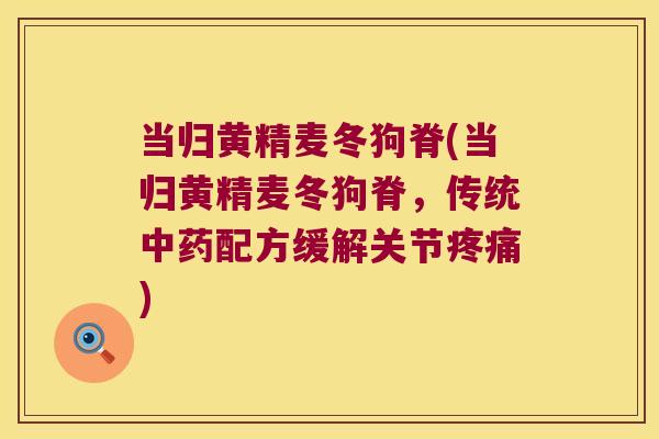 当归黄精麦冬狗脊(当归黄精麦冬狗脊，传统配方缓解关节)
