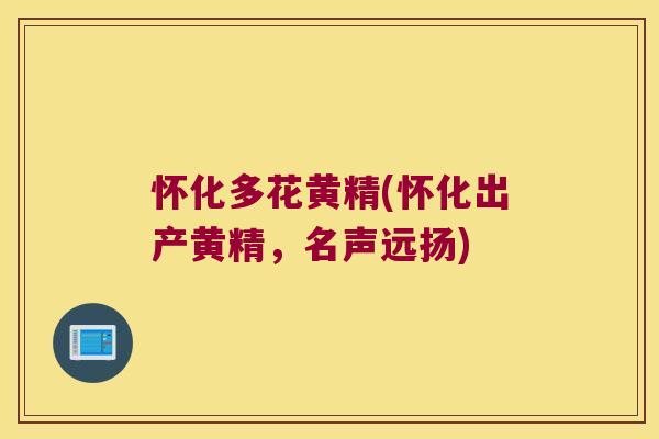 怀化多花黄精(怀化出产黄精，名声远扬)