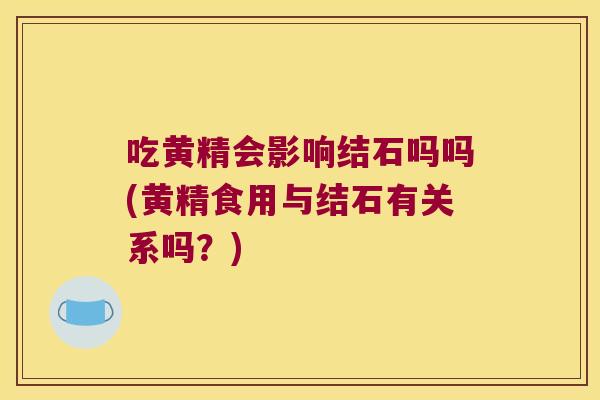 吃黄精会影响结石吗吗(黄精食用与结石有关系吗?) 吃黄精会影响结石吗吗(黄精食用与结石有关系吗?)
