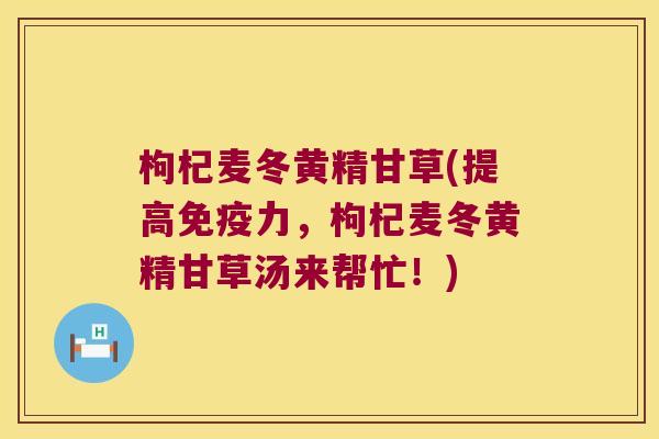 枸杞麦冬黄精甘草(提高力，枸杞麦冬黄精甘草汤来帮忙！)