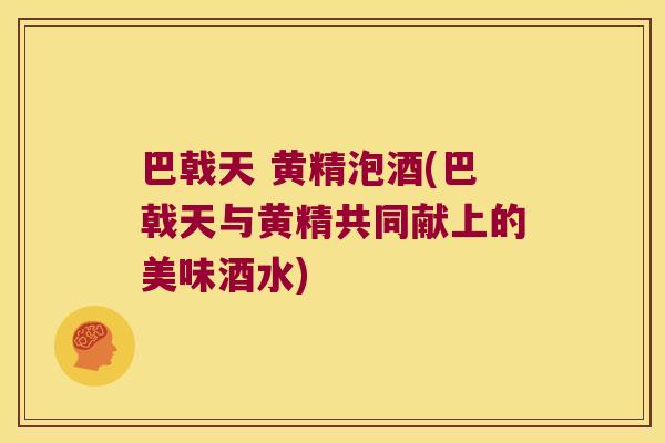 巴戟天 黄精泡酒(巴戟天与黄精共同献上的美味酒水) 巴戟天 黄精泡酒(巴戟天与黄精共同献上的美味酒水)